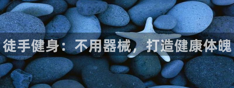 凯时游戏官方网站：徒手健身：不用器械，打造健康体魄
