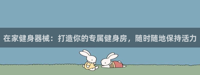 尊龙凯时ag旗舰厅：在家健身器械：打造你的专属健身房