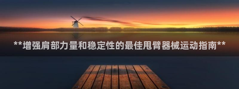 凯时尊龙平台登录：**增强肩部力量和稳定性的最佳甩臂