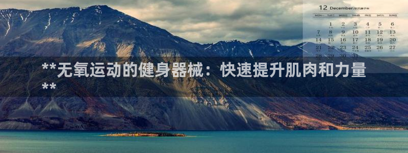 尊龙旗舰app：**无氧运动的健身器械：快速提升肌肉