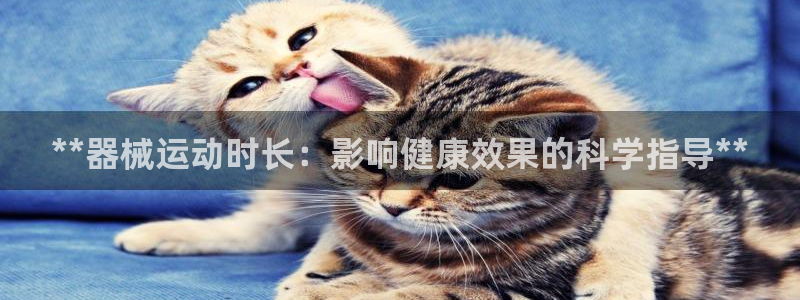 尊龙凯时出款：**器械运动时长：影响健康效果的科学指