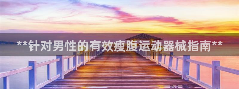 尊龙集团有限公司地址：**针对男性的有效瘦腹运动器械