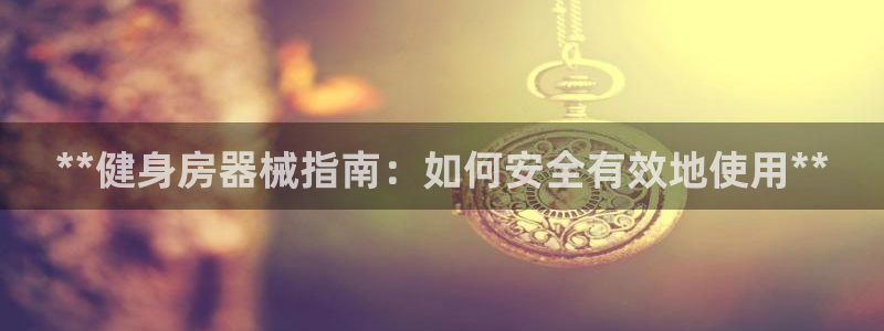 尊龙官网手：**健身房器械指南：如何安全有效地使用*