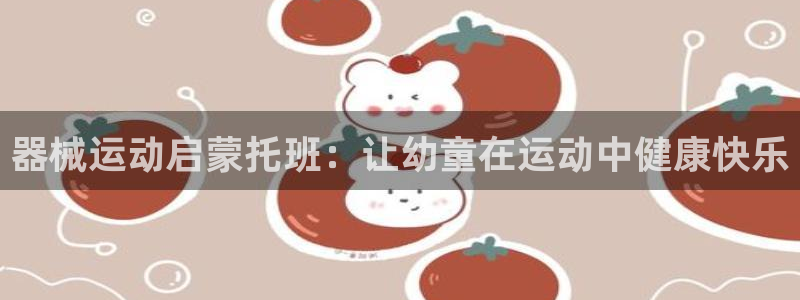 尊龙网站注册网：器械运动启蒙托班：让幼童在运动中健康