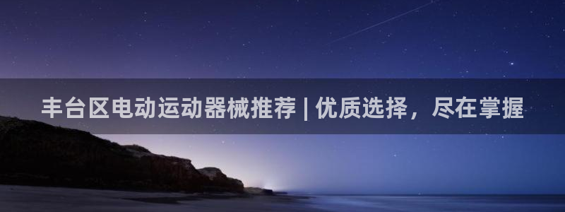 凯时国际app首页：丰台区电动运动器械推荐 | 优质