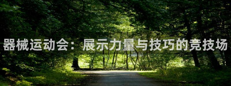 怎样能成为尊龙凯时平台的会员：器械运动会：展示力量与