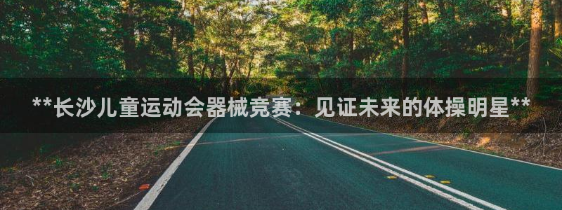 尊龙凯时官网入口：**长沙儿童运动会器械竞赛：见证未