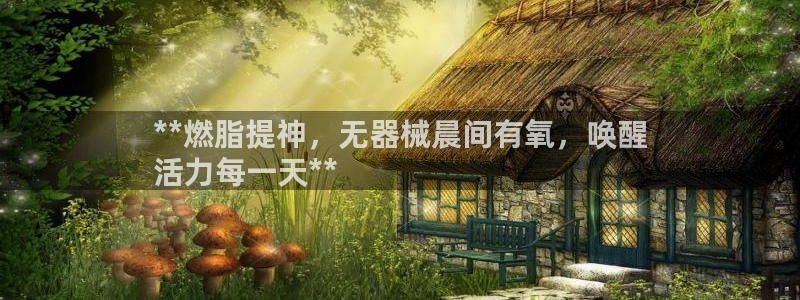 尊龙网址苹果版下载：**燃脂提神，无器械晨间有氧，唤