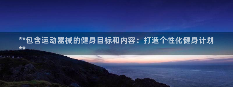尊龙凯时vip：**包含运动器械的健身目标和内容：打
