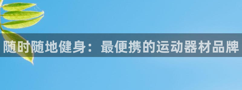 尊龙官网首页：随时随地健身：最便携的运动器材品牌