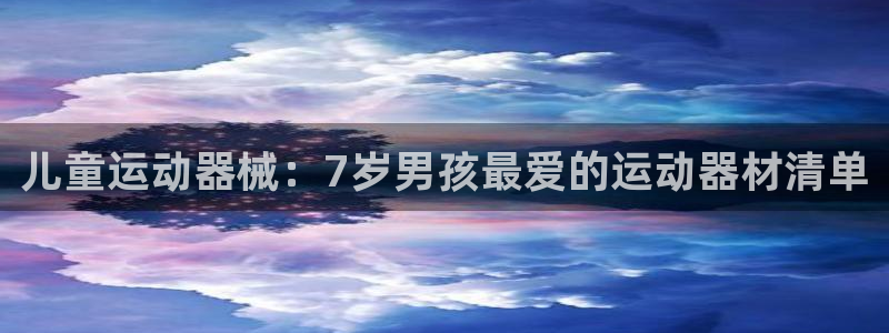 尊龙凯时人生就是搏z6com：儿童运动器械：7岁男孩