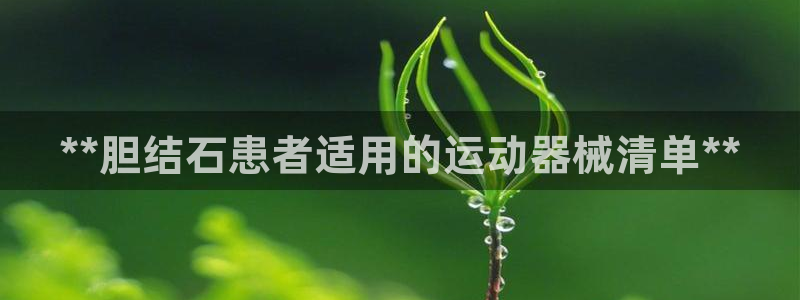 尊龙1003尊龙 - 百度：**胆结石患者适用的运动
