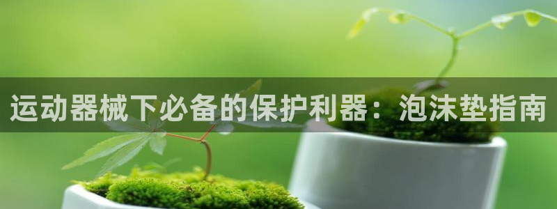 尊龙休闲e站怎么样：运动器械下必备的保护利器：泡沫垫