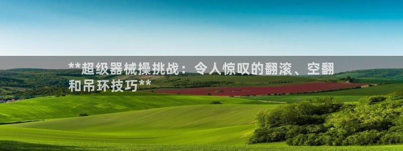 尊龙凯时vip：**超级器械操挑战：令人惊叹的翻滚、