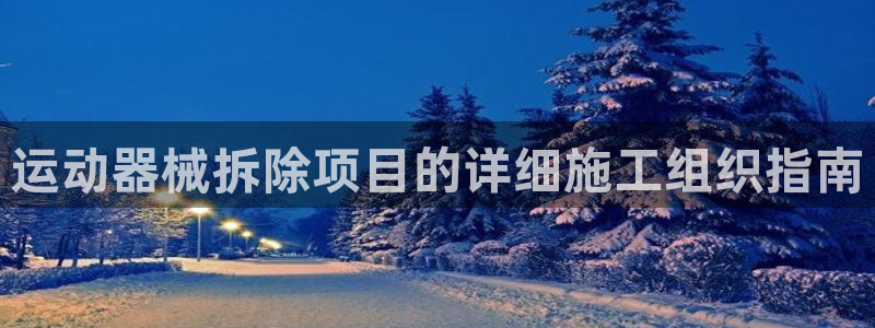 尊龙凯时的企业文化：运动器械拆除项目的详细施工组织指