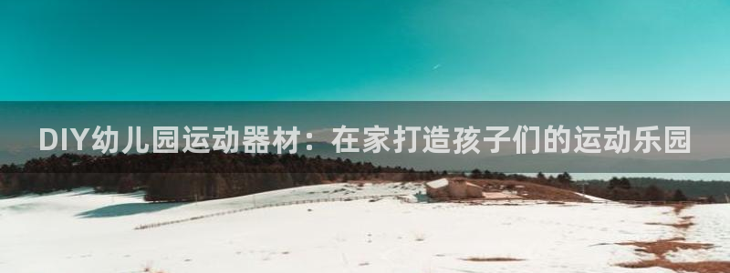z6com尊龙凯时百家乐下载：DIY幼儿园运动器材：