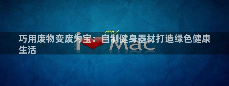 尊龙 10：巧用废物变废为宝：自制健身器材打造绿色健