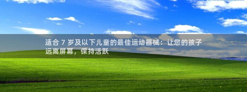 凯时是AG优质运营商：适合 7 岁及以下儿童的最佳运