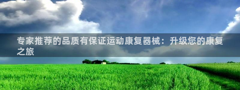尊龙贴吧：专家推荐的品质有保证运动康复器械：升级您的