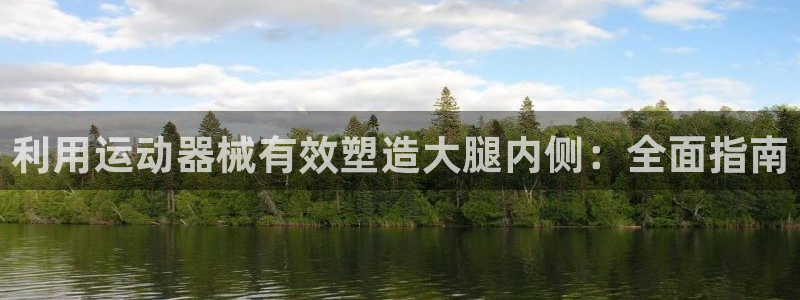 尊龙凯时邀请码：利用运动器械有效塑造大腿内侧：全面指南