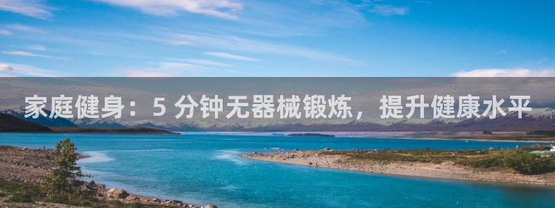 尊龙凯时人生就博官网：家庭健身：5 分钟无器械锻炼，