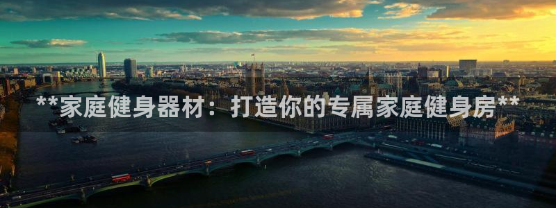 尊龙凯时网站是什么地方人开的：**家庭健身器材：打造你的专属