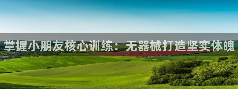 尊龙d88官网登录：掌握小朋友核心训练：无器械打造坚