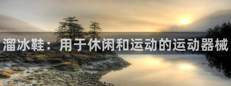 尊龙凯时是赌博嘛：溜冰鞋：用于休闲和运动的运动器械