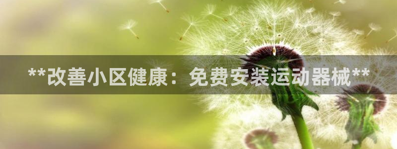 尊龙凯时官方网站下载：**改善小区健康：免费安装运动器械**