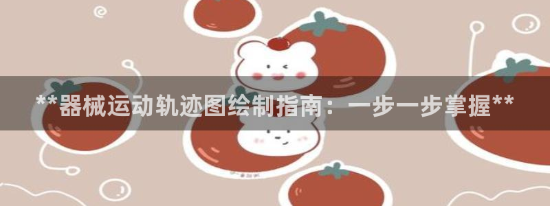尊龙凯时白家乐：**器械运动轨迹图绘制指南：一步一步
