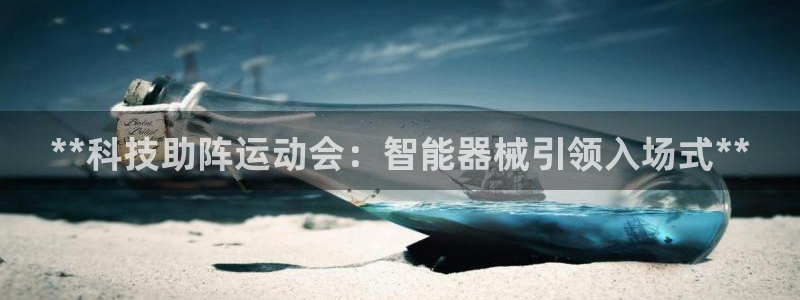 尊龙手机官方客户端下载安装：**科技助阵运动会：智能器械引领