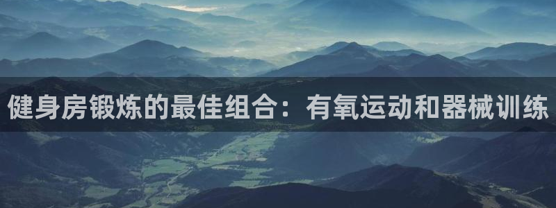 尊龙官方app下载：健身房锻炼的最佳组合：有氧运动和