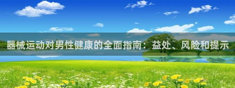 尊龙游戏官方网：器械运动对男性健康的全面指南：益处、
