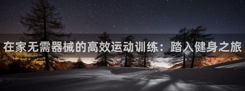 尊龙集团有限公司官网地址：在家无需器械的高效运动训练