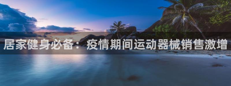 尊龙凯时的企业文化：居家健身必备：疫情期间运动器械销