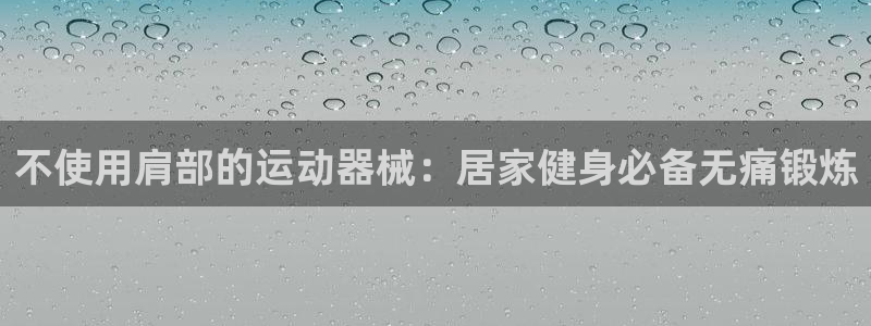 尊龙人生就是一博!：不使用肩部的运动器械：居家健身必