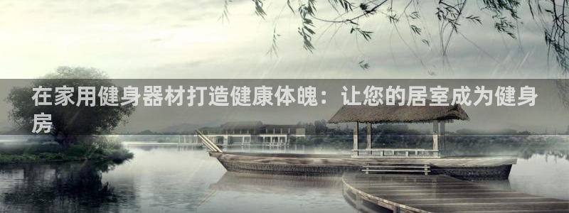 尊龙凯时合法吗?：在家用健身器材打造健康体魄：让您的