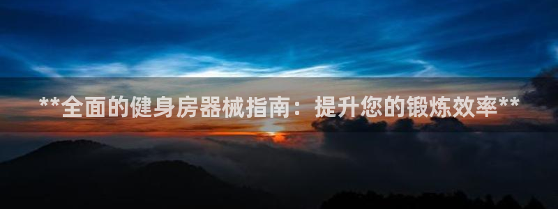 尊龙ag旗舰厅手机版：**全面的健身房器械指南：提升