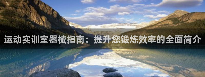 尊龙凯时网站首页手机登录：运动实训室器械指南：提升您