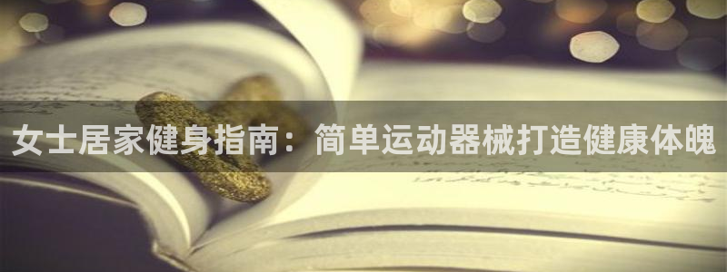 尊龙凯时人生就是博·(中国)官网官：女士居家健身指南