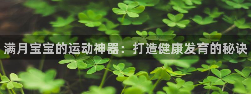 尊龙体育正规么：满月宝宝的运动神器：打造健康发育的秘诀