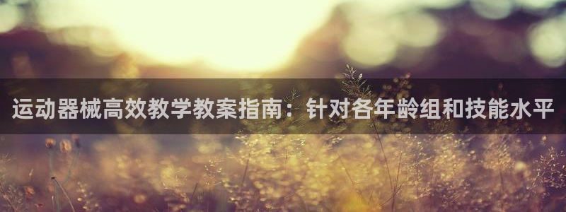 尊龙登录首页：运动器械高效教学教案指南：针对各年龄组