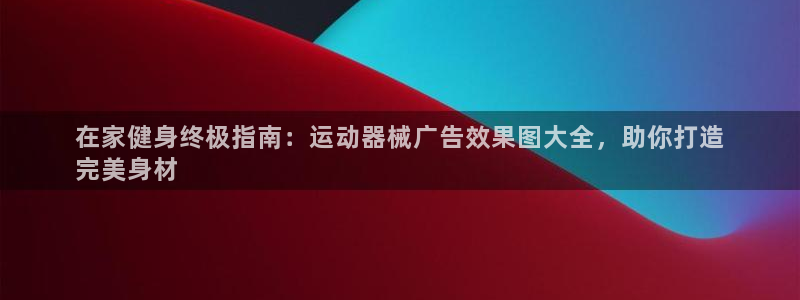 尊龙凯时人生就是搏!平台：在家健身终极指南：运动器械