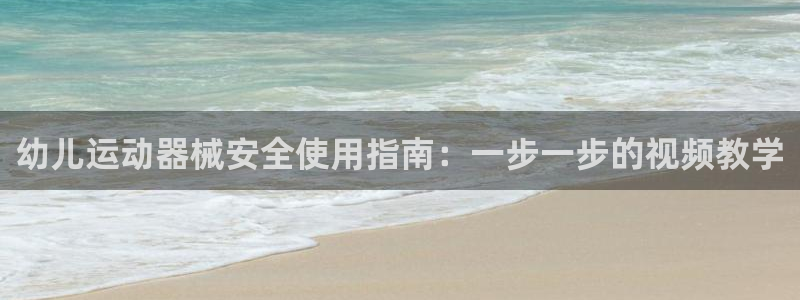 尊龙凯时不给提现怎么办：幼儿运动器械安全使用指南：一
