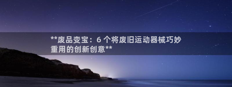 尊龙t300和t400哪个好：**废品变宝：6 个将