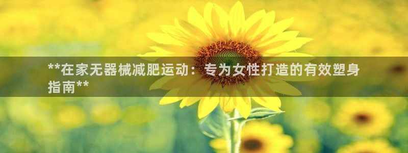 凯时a88：**在家无器械减肥运动：专为女性打造的有