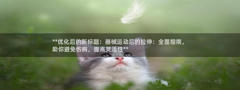 尊龙手机官方客户端下载安卓：**优化后的新标题：器械运动后的