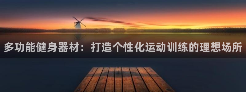尊龙登录首页：多功能健身器材：打造个性化运动训练的理