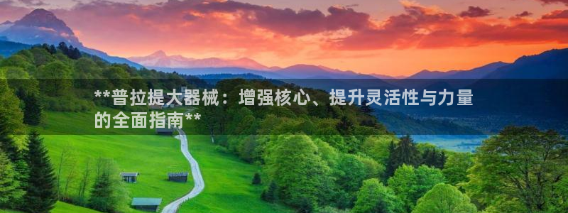 尊龙体育怎么样：**普拉提大器械：增强核心、提升灵活