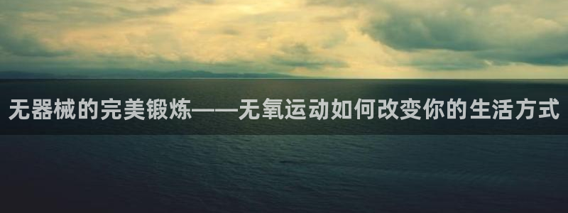 凯时登录：无器械的完美锻炼——无氧运动如何改变你的生